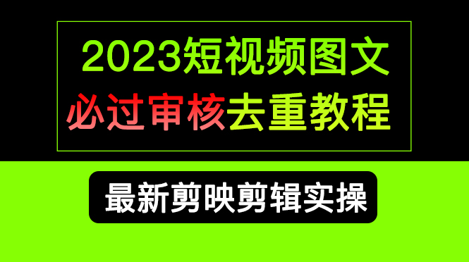 2023短视频和图文必过审核去重教程，剪映剪辑去重方法汇总实操，搬运必学-乐优网创