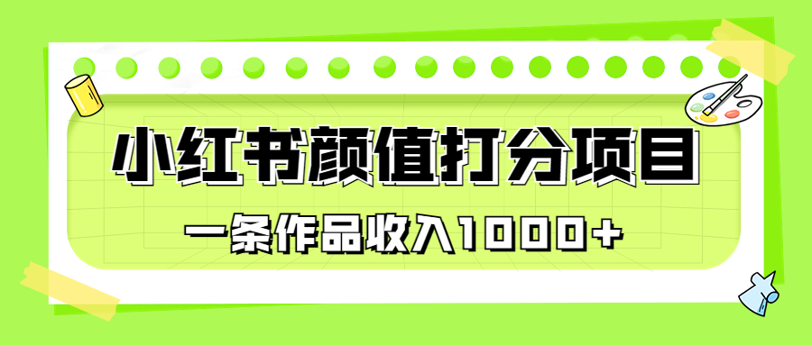 适合0基础小白的小红书颜值打分项目，一条作品收入1000+-乐优网创