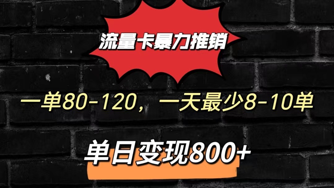 流量卡暴力推销模式一单80-170元一天至少10单，单日变现800元-乐优网创