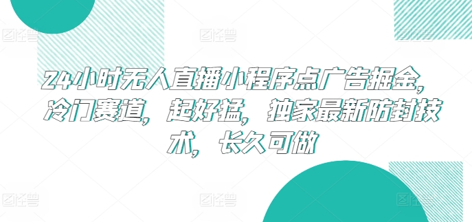 24小时无人直播小程序点广告掘金，冷门赛道，起好猛，独家最新防封技术，长久可做-乐优网创