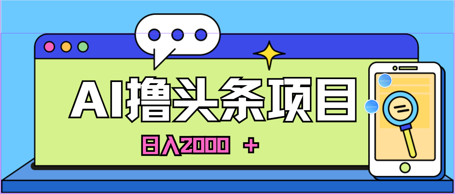 （10273期）蓝海项目，AI撸头条，当天起号，第二天见收益，小白可做，日入2000＋的…-乐优网创