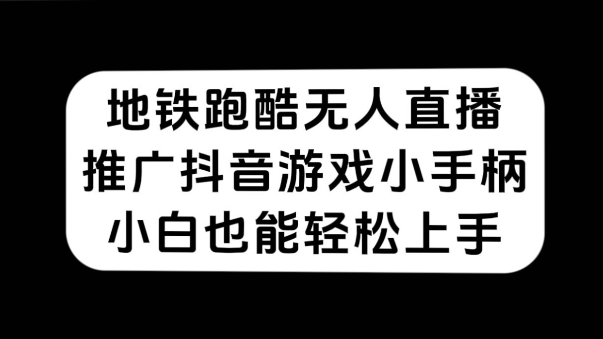 地铁跑酷无人直播，推广抖音游戏小手柄，小白也能轻松上手-乐优网创