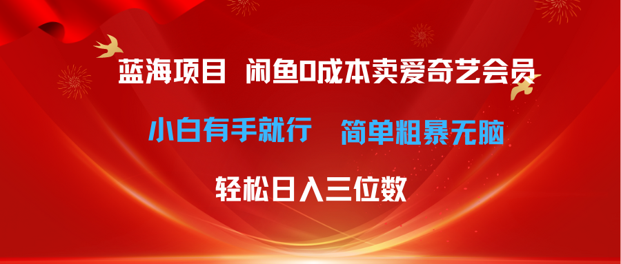 （10784期）最新蓝海项目咸鱼零成本卖爱奇艺会员小白有手就行 无脑操作轻松日入三位数-乐优网创