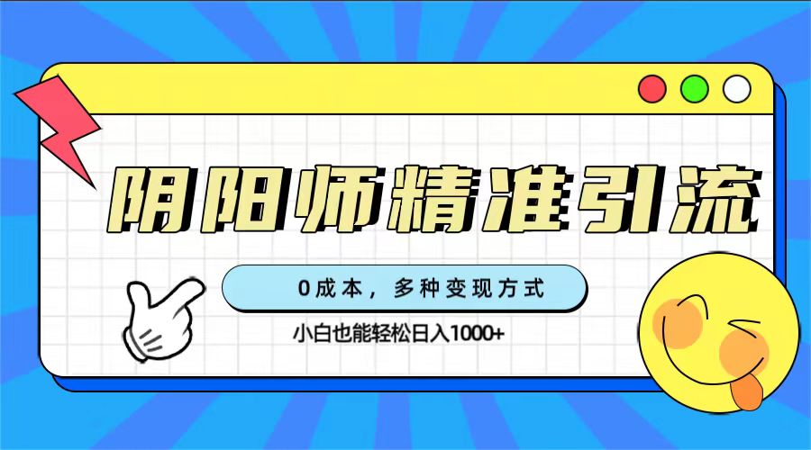 0成本阴阳师精准引流，多种变现方式，小白也能轻松日入1000+-乐优网创