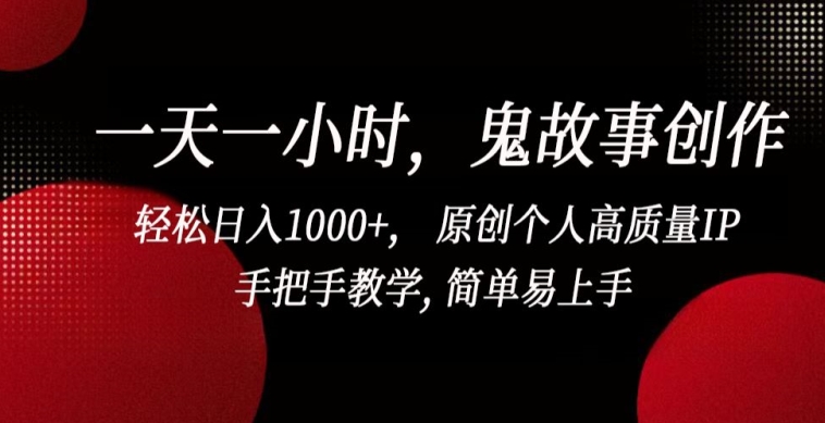 一天一小时，鬼故事创作， 轻松日入1000+， 原创个人高质量IP，手把手教学, 简单易上手-乐优网创