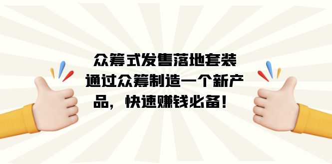 众筹式·发售落地套装：通过众筹制造一个新产品，快速赚钱必备！-乐优网创