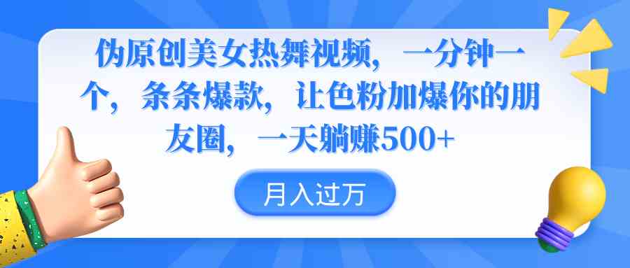 （9131期）伪原创美女热舞视频，条条爆款，让色粉加爆你的朋友圈，轻松躺赚500+-乐优网创