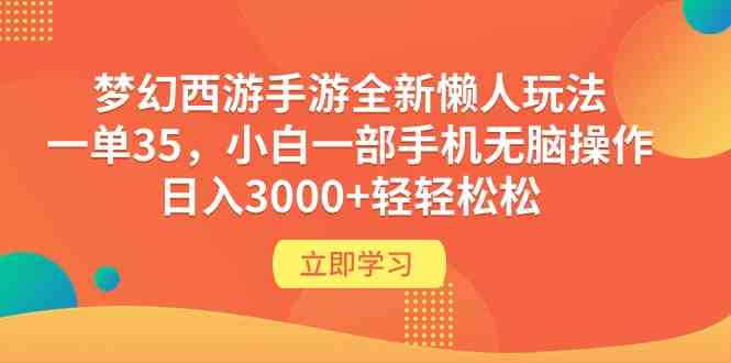 （9873期）梦幻西游手游全新懒人玩法 一单35 小白一部手机无脑操作 日入3000+轻轻松松-乐优网创