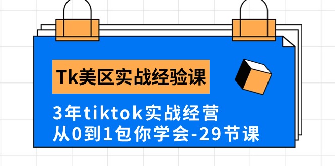 Tk美区实战经验课程分享，3年tiktok实战经营，从0到1包你学会（29节课）-乐优网创