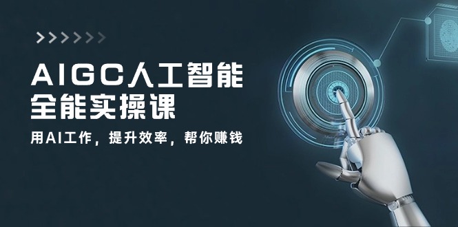 AIGC人工智能全能实操课：用AI工作，提升效率，帮你赚钱（33节课）-乐优网创