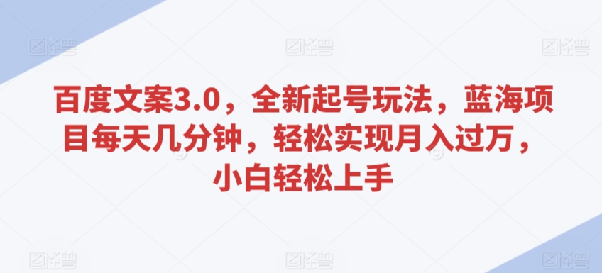 百度文案3.0，全新起号玩法，蓝海项目每天几分钟，轻松实现月入过万，小白轻松上手-乐优网创