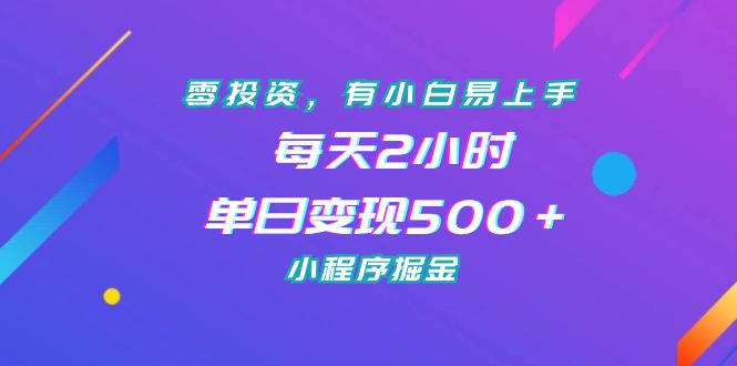 零投资，有小白易上手，每天2小时，单日变现500＋，小程序掘金-乐优网创