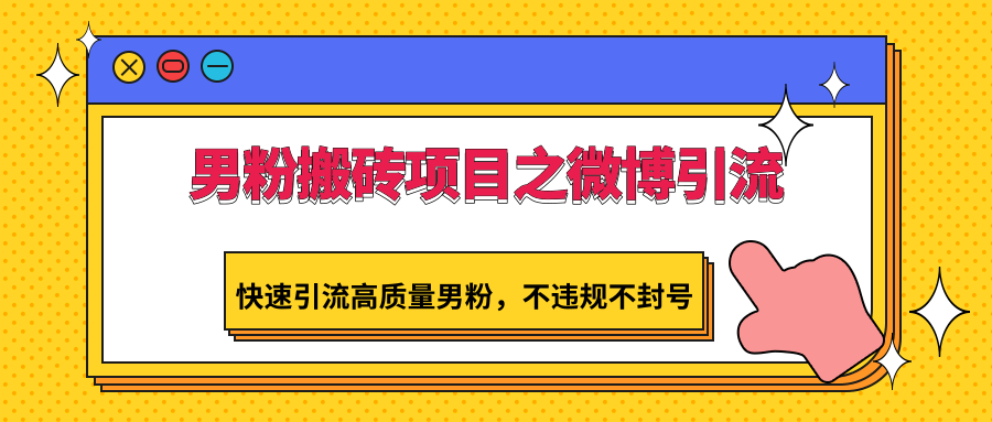 男粉搬砖项目之微博引流，快速引流高质量男粉，不违规不封号-乐优网创