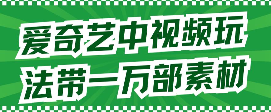 爱奇艺中视频玩法，不用担心版权问题（详情教程+一万部素材）-乐优网创