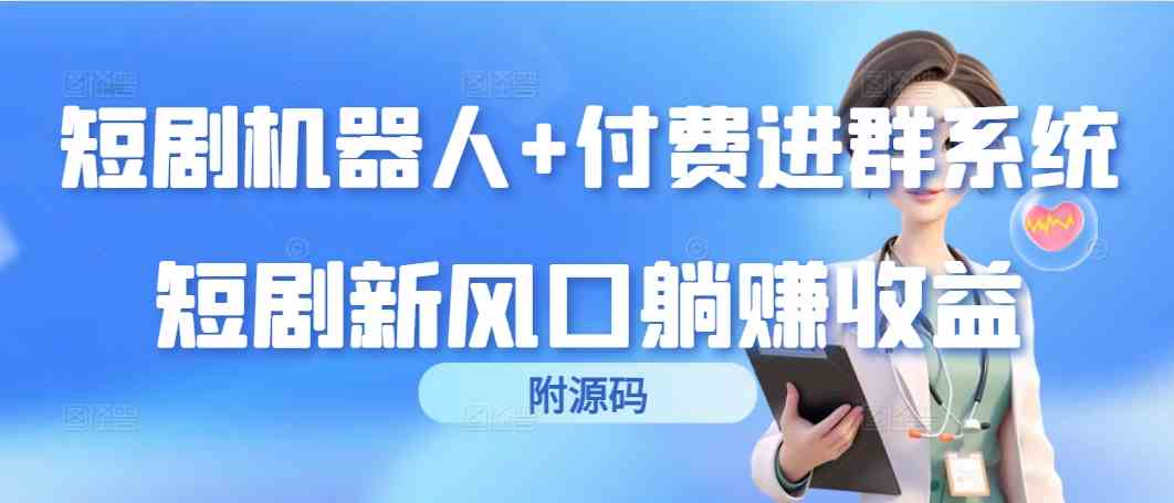 （9468期）短剧机器人+付费进群系统，短剧新风口躺赚收益（附源码）-乐优网创