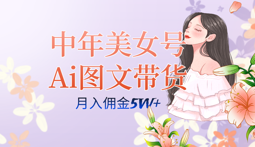 中年美女号ai图文带货3.0玩法，单号月入五位数，可多账号矩阵，全AI创作-乐优网创