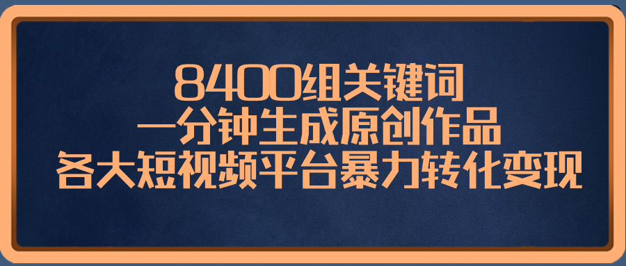 8400组关键词，一分钟生成原创作品，各大短视频平台暴力转化变现-乐优网创