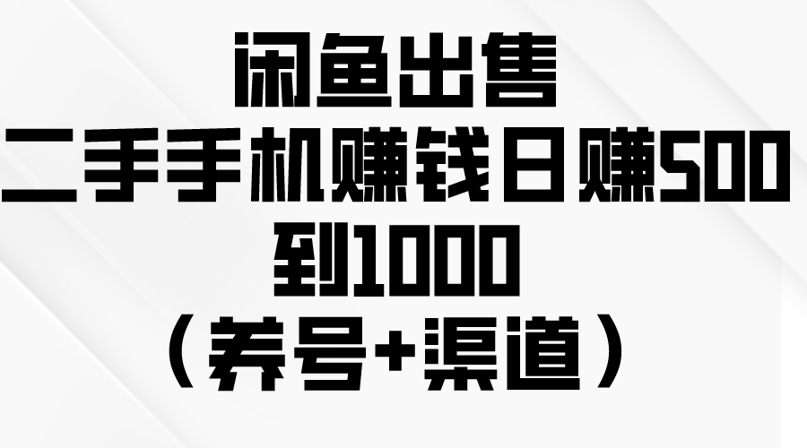 （10269期）闲鱼出售二手手机赚钱，日赚500到1000（养号+渠道）-乐优网创