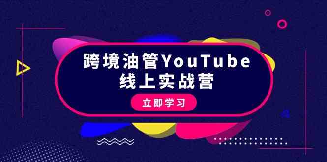 （9389期）跨境油管YouTube线上营：大量实战一步步教你从理论到实操到赚钱（45节）-乐优网创