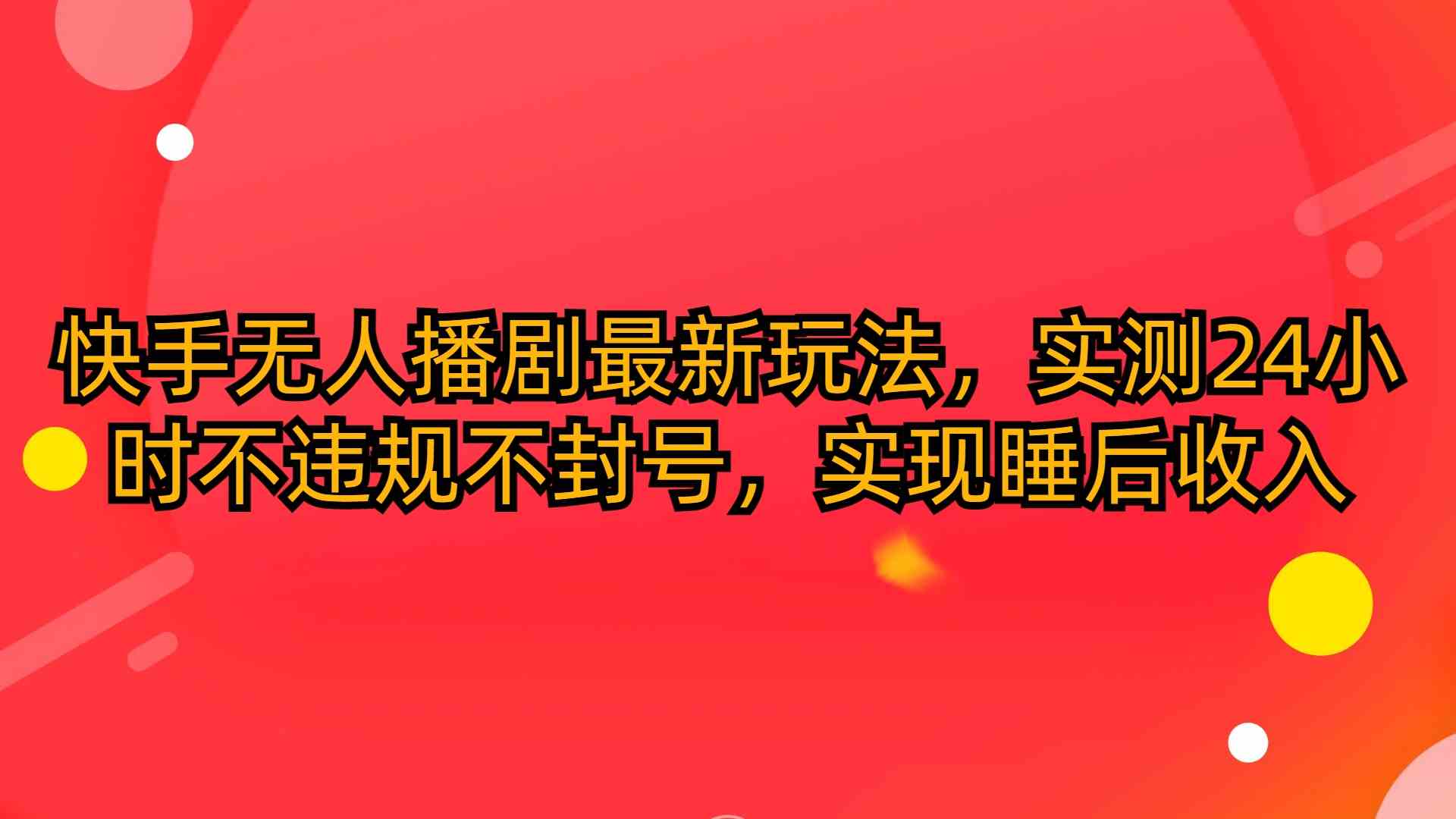 （10068期）快手无人播剧最新玩法，实测24小时不违规不封号，实现睡后收入-乐优网创