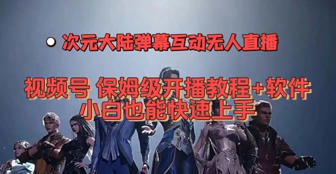 视频号次元大陆弹幕互动无人直播，视频号保姆级开播教程+软件，小白也能-乐优网创