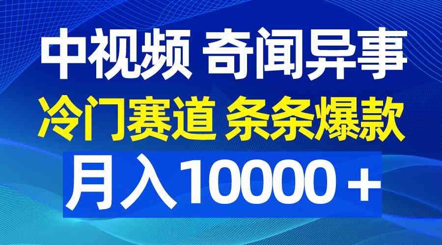 （9627期）中视频奇闻异事，冷门赛道条条爆款，月入10000＋-乐优网创