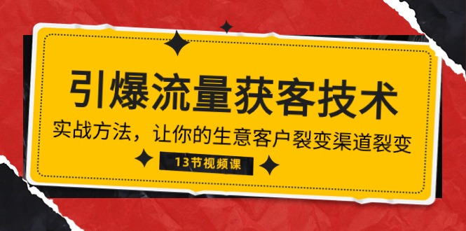 《引爆流量 获客技术》实战方法，让你的生意客户裂变渠道裂变（13节）-乐优网创