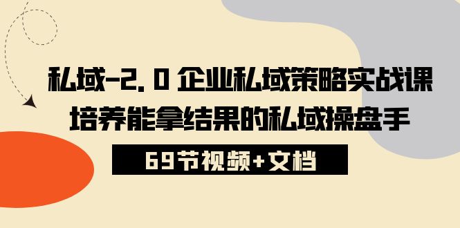 私域2.0企业私域策略实战课，培养能拿结果的私域操盘手 (69节视频+文档)-乐优网创