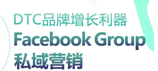 DTC品牌增长利器：Facebook Group私域营销策略-乐优网创