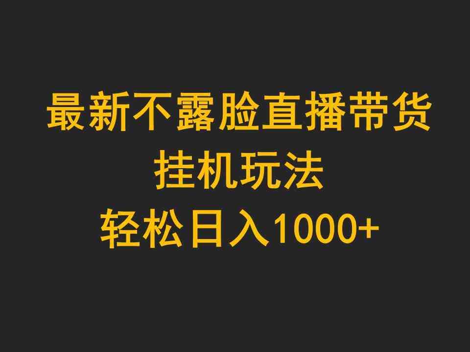 （9897期）最新不露脸直播带货，挂机玩法，轻松日入1000+-乐优网创