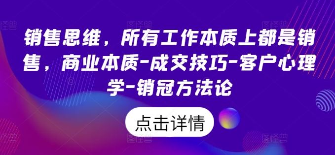 销售思维，所有工作本质上都是销售，商业本质-成交技巧-客户心理学-销冠方法论-乐优网创