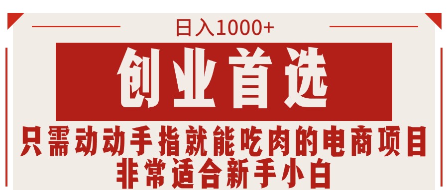 只需动动手指就能吃肉的电商项目，日入1000+，创业首选，非常适合新手小白-乐优网创