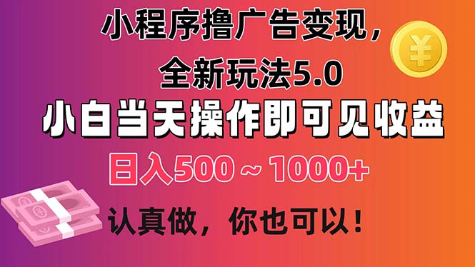 小程序撸广告变现，全新玩法5.0，小白当天操作即可上手，日收益 500~1000+-乐优网创