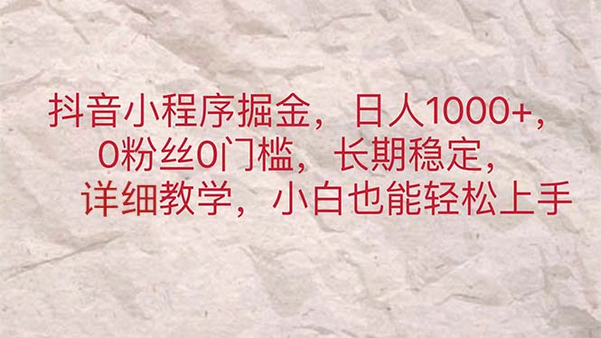 抖音小程序掘金，日人1000+，0粉丝0门槛，长期稳定，小白也能轻松上手-乐优网创