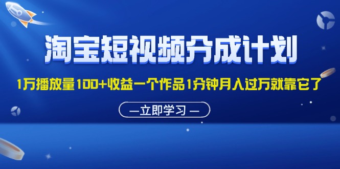 淘宝短视频分成计划1万播放量100+收益一个作品1分钟月入过万就靠它了-乐优网创