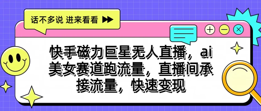 快手磁力聚星无人直播，AI美女赛道跑流量，直播间承接流量，快速变现-乐优网创