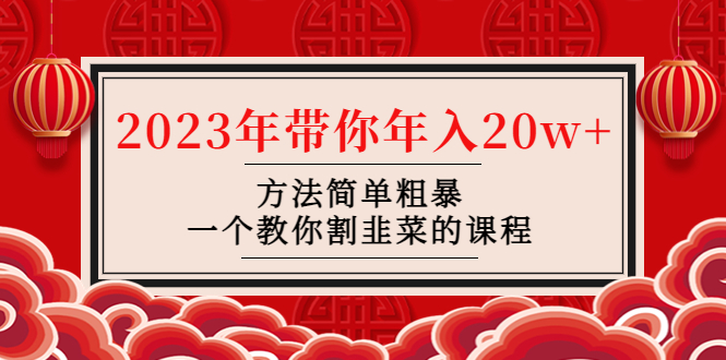 （4764期）韭菜-联盟· 2023年带你年入20w+方法简单粗暴，一个教你割韭菜的课程-乐优网创