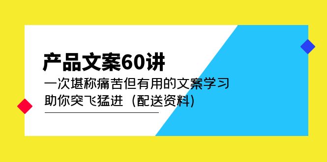 （4893期）产品文案60讲：一次堪称痛苦但有用的文案学习 助你突飞猛进（配送资料）-乐优网创