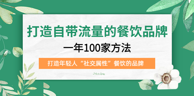 （5139期）打造自带流量的餐饮品牌：一年100家方法 打造年轻人“社交属性”餐饮的品牌-乐优网创