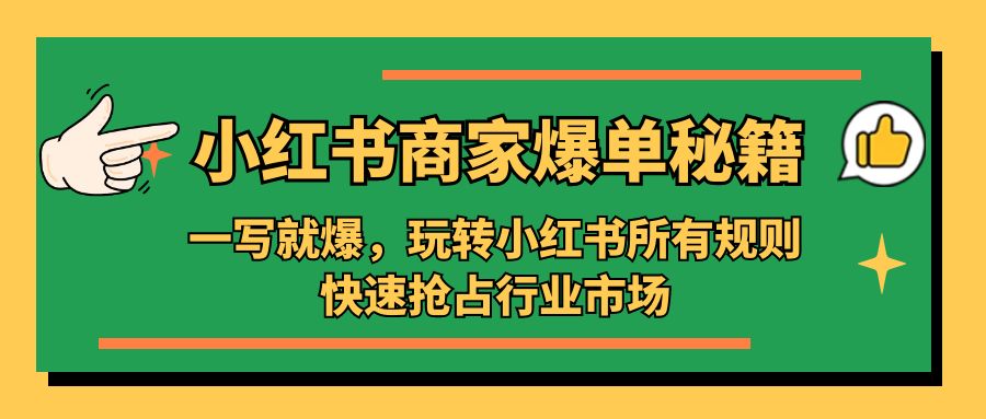 （5220期）小红书·商家爆单秘籍：一写就爆，玩转小红书所有规则，快速抢占行业市场-乐优网创