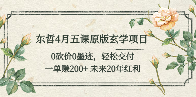 （5458期）东哲4月五课原版玄学项目：0砍价0墨迹 轻松交付 一单赚200+未来20年红利-乐优网创