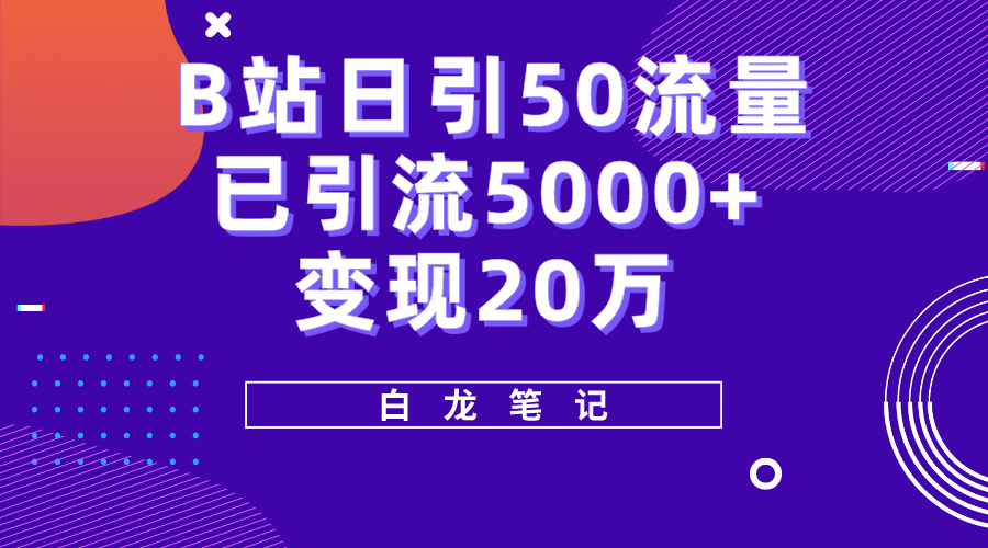 （5655期）B站日引50+流量，实战已引流5000+变现20万，超级实操课程。-乐优网创