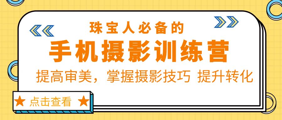 （5801期）珠/宝/人必备的手机摄影训练营第7期：提高审美，掌握摄影技巧  提升转化-乐优网创