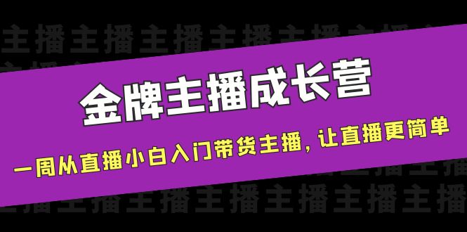 金牌主播成长营，一周从直播小白入门带货主播，让直播更简单-乐优网创