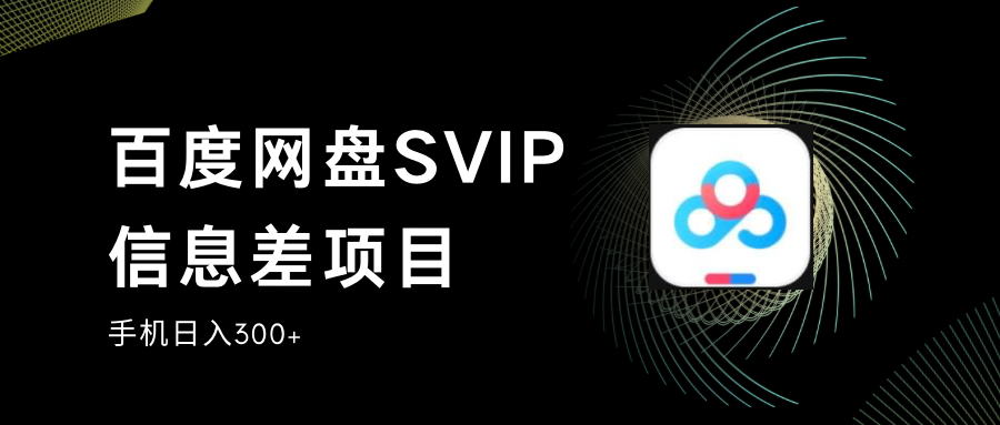 百度网盘SVIP信息差项目,0投入小白极速上手,手机稳定日入300+-乐优网创