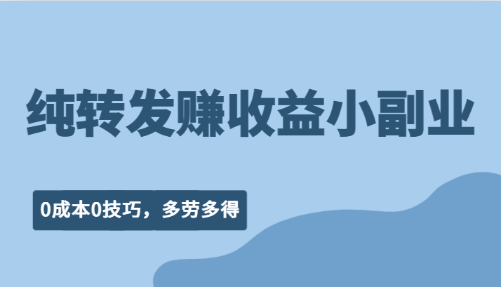 纯转发赚收益型小副业、0成本0技巧，随时随地可做，多劳多得！-乐优网创