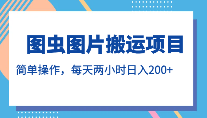 图虫图片搬运项目，简单操作，每天两小时日入200+-乐优网创