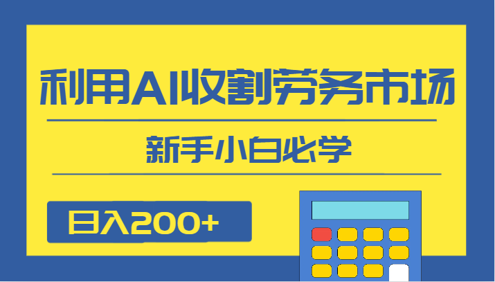 日入200+，利用AI收割劳务市场的项目，新手小白必学-乐优网创