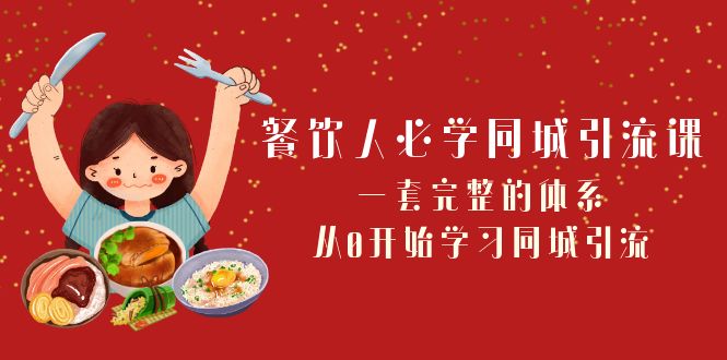 餐饮人必学同城引流课：一套完整的体系，从0开始学习同城引流（68节课）-乐优网创