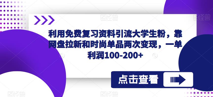 利用免费复习资料引流大学生粉，靠网盘拉新和时尚单品两次变现，一单利润100-200+-乐优网创